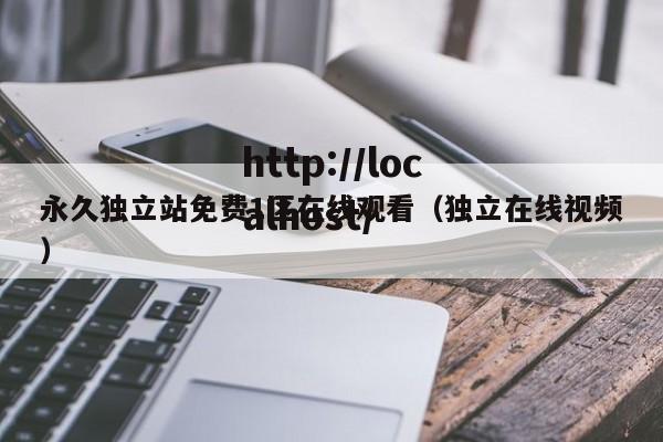 永久独立站免费1区在线观看（独立在线视频）