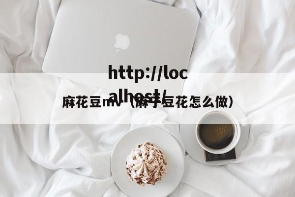 麻花豆mv（麻子豆花怎么做）