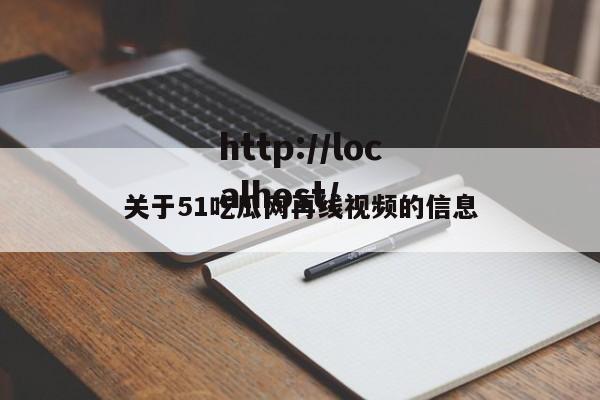 关于51吃瓜网再线视频的信息