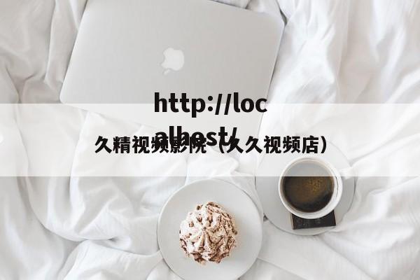 久精视频影院（久久视频店）