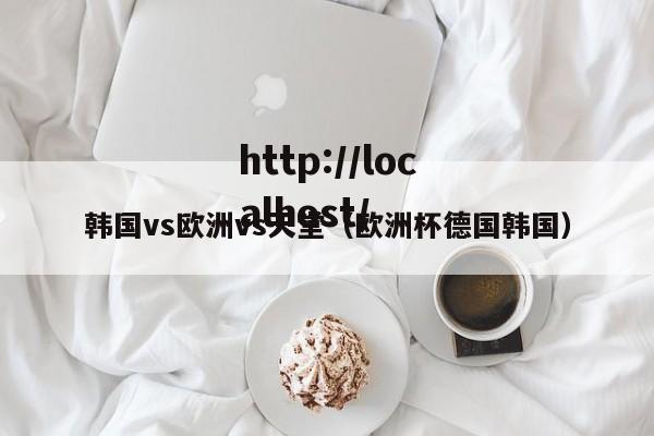 韩国vs欧洲vs天堂（欧洲杯德国韩国）