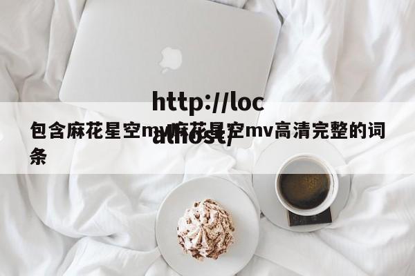 包含麻花星空mv麻花星空mv高清完整的词条