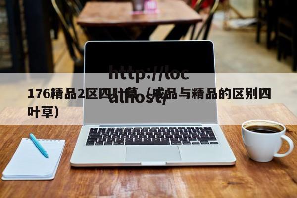 176精品2区四叶草（成品与精品的区别四叶草）