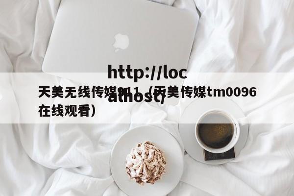 天美无线传媒911（天美传媒tm0096在线观看）